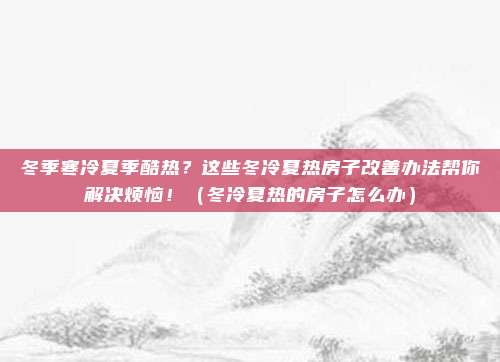 冬季寒冷夏季酷热?这些冬冷夏热房子改善办法帮你解决烦恼!(冬冷夏热的房子怎么办)
