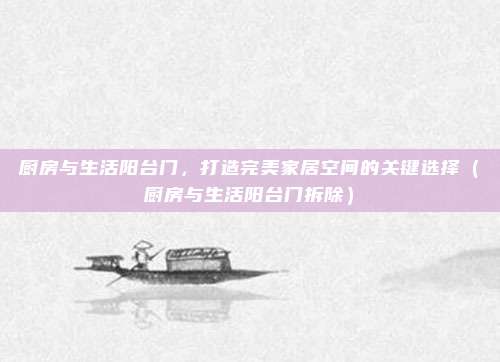 厨房与生活阳台门，打造完美家居空间的关键选择（厨房与生活阳台门拆除）