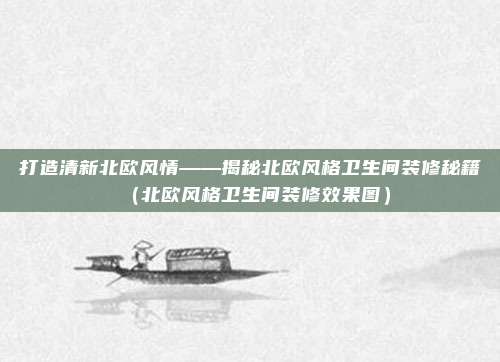 打造清新北欧风情——揭秘北欧风格卫生间装修秘籍(北欧风格卫生间装修效果图)