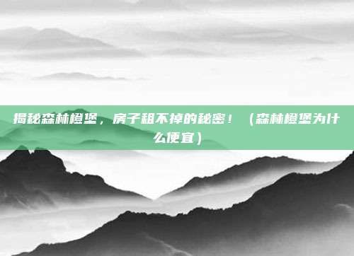 揭秘森林橙堡，房子租不掉的秘密！（森林橙堡为什么便宜）