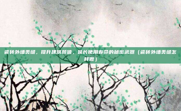 瓷砖外墙美缝,提升建筑颜值,延长使用寿命的秘密武器(瓷砖外墙美缝怎样做)