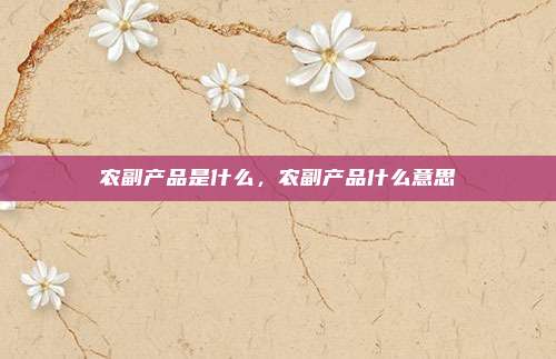 农副产品是什么,农副产品什么意思