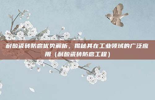耐酸瓷砖防腐优势解析,揭秘其在工业领域的广泛应用(耐酸瓷砖防腐工程)