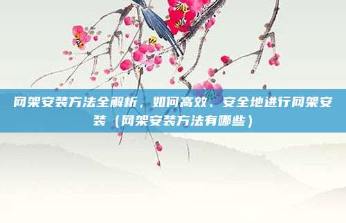网架安装方法全解析,如何高效、安全地进行网架安装(网架安装方法有哪些)