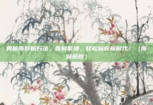 揭秘撕胶贴方法，告别繁琐，轻松贴胶新时代！（撕贴纸胶）