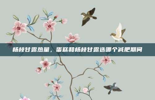 杨枝甘露热量，蛋糕和杨枝甘露选哪个减肥期间