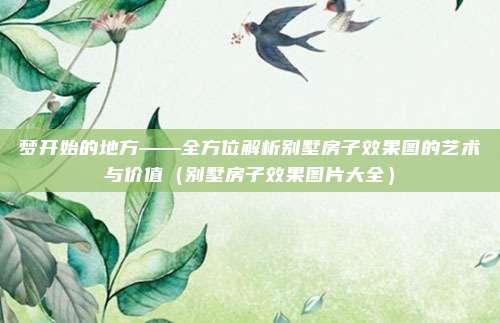 梦开始的地方——全方位解析别墅房子效果图的艺术与价值(别墅房子效果图片大全)
