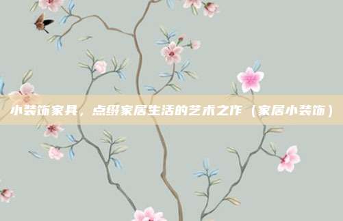 小装饰家具,点缀家居生活的艺术之作(家居小装饰)