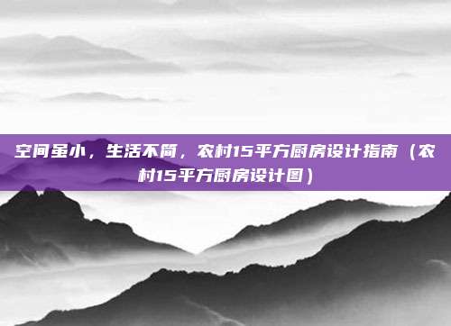 空间虽小，生活不简，农村15平方厨房设计指南（农村15平方厨房设计图）