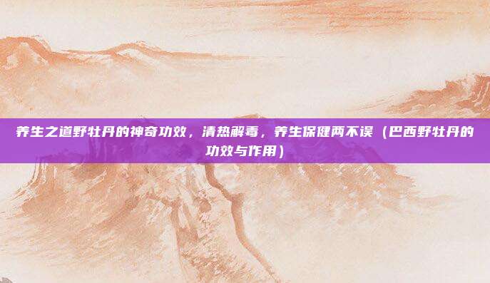 养生之道野牡丹的神奇功效,清热解毒,养生保健两不误(巴西野牡丹的功效与作用)