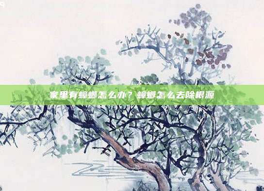 家里有蟑螂怎么办？蟑螂怎么去除根源