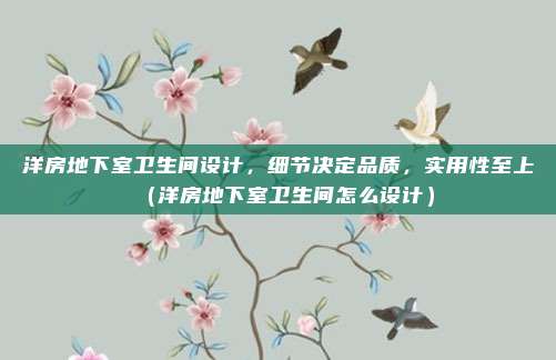洋房地下室卫生间设计，细节决定品质，实用性至上（洋房地下室卫生间怎么设计）