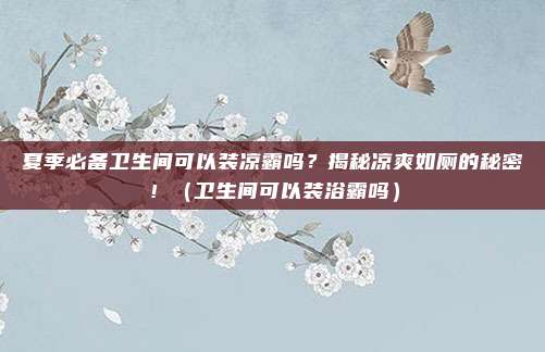 夏季必备卫生间可以装凉霸吗?揭秘凉爽如厕的秘密!(卫生间可以装浴霸吗)