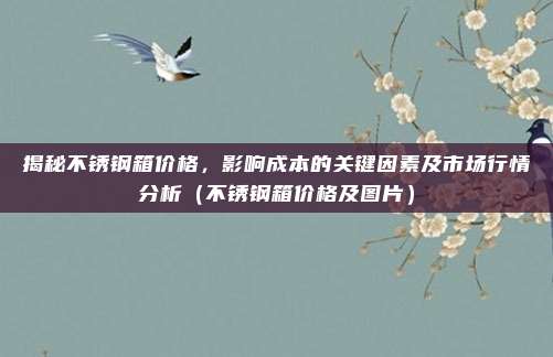 揭秘不锈钢箱价格,影响成本的关键因素及市场行情分析(不锈钢箱价格及图片)