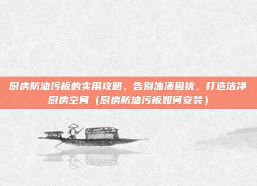 厨房防油污板的实用攻略，告别油渍困扰，打造洁净厨房空间（厨房防油污板如何安装）