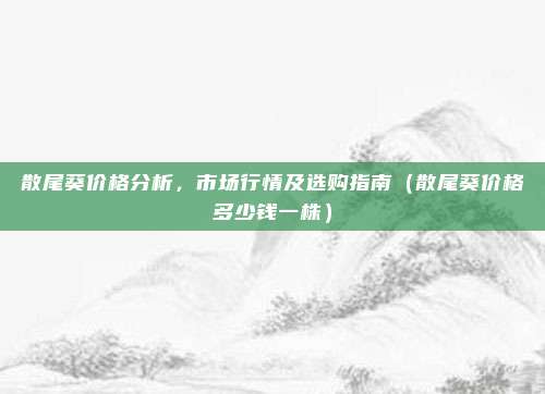 散尾葵价格分析，市场行情及选购指南（散尾葵价格多少钱一株）