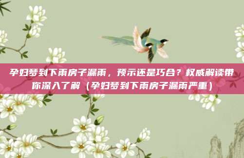 孕妇梦到下雨房子漏雨,预示还是巧合?权威解读带你深入了解(孕妇梦到下雨房子漏雨严重)