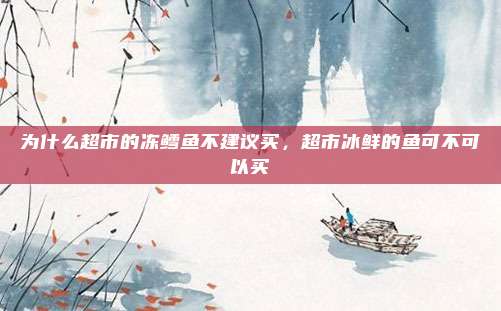为什么超市的冻鳕鱼不建议买，超市冰鲜的鱼可不可以买