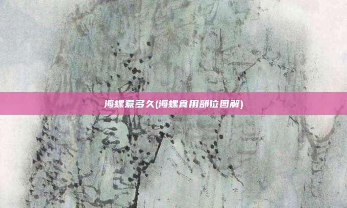 海螺煮多久(海螺食用部位图解)