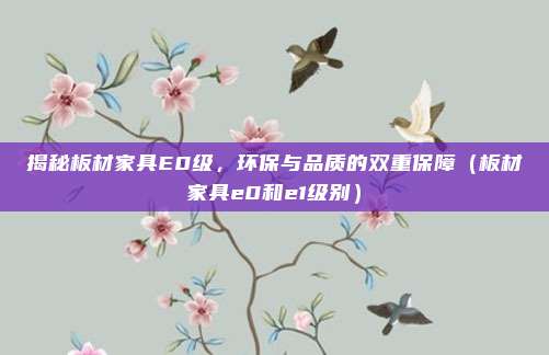 揭秘板材家具E0级,环保与品质的双重保障(板材家具e0和e1级别)