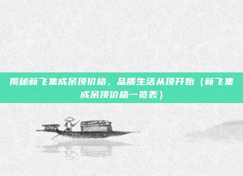 揭秘新飞集成吊顶价格,品质生活从顶开始(新飞集成吊顶价格一览表)