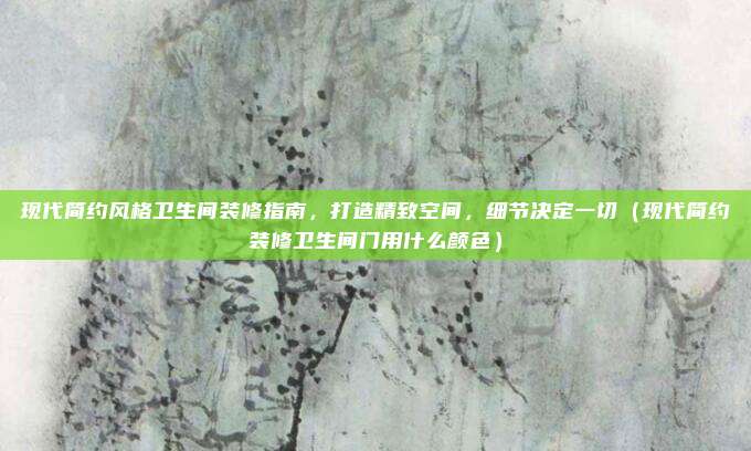 现代简约风格卫生间装修指南，打造精致空间，细节决定一切（现代简约装修卫生间门用什么颜色）
