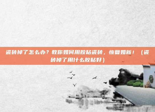 瓷砖掉了怎么办？教你如何用胶粘瓷砖，恢复如新！（瓷砖掉了用什么胶粘好）