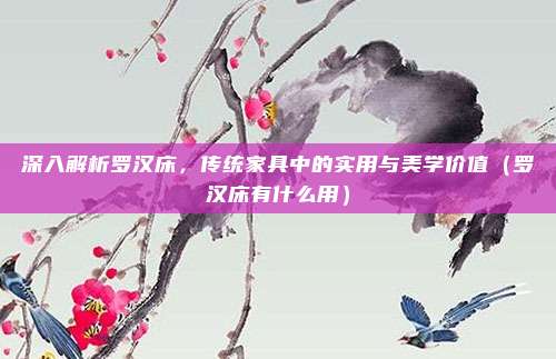 深入解析罗汉床,传统家具中的实用与美学价值(罗汉床有什么用)