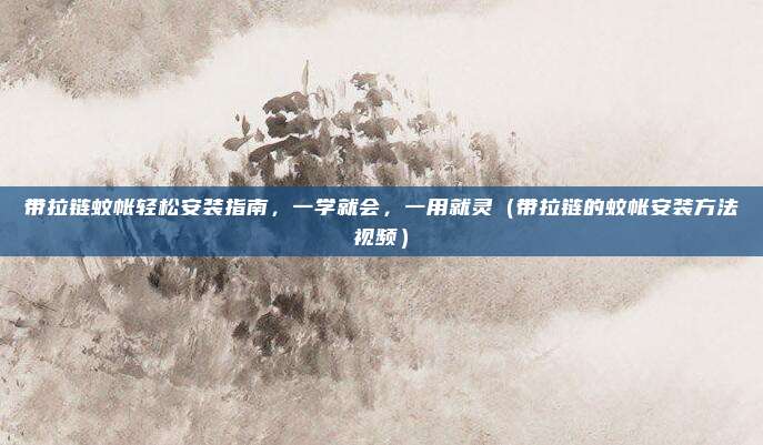 带拉链蚊帐轻松安装指南,一学就会,一用就灵(带拉链的蚊帐安装方法视频)
