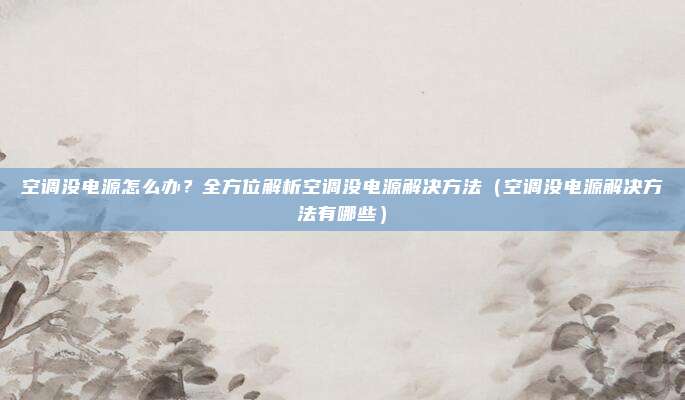 空调没电源怎么办?全方位解析空调没电源解决方法(空调没电源解决方法有哪些)