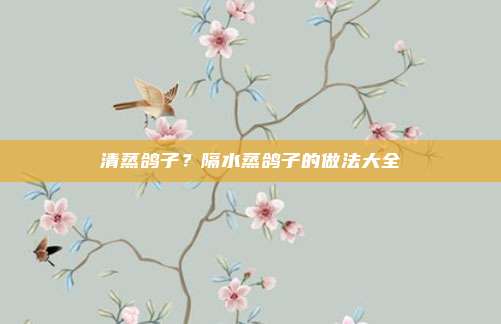 清蒸鸽子?隔水蒸鸽子的做法大全