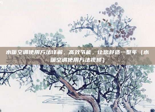 水暖空调使用方法详解，高效节能，让您舒适一整年（水暖空调使用方法视频）