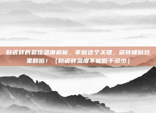贴瓷砖的最佳温度解析,掌握这个关键,瓷砖铺贴效果翻倍!(贴瓷砖温度不能低于多少)