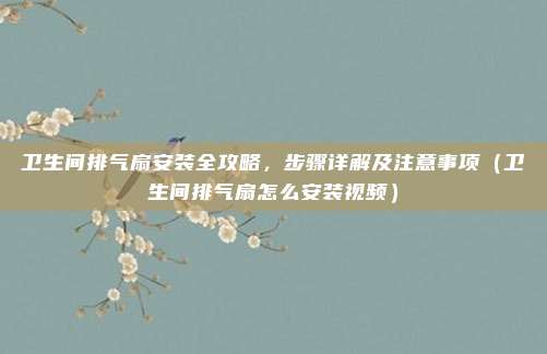 卫生间排气扇安装全攻略,步骤详解及注意事项(卫生间排气扇怎么安装视频)