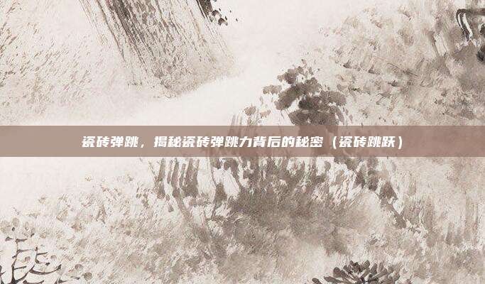 瓷砖弹跳,揭秘瓷砖弹跳力背后的秘密(瓷砖跳跃)