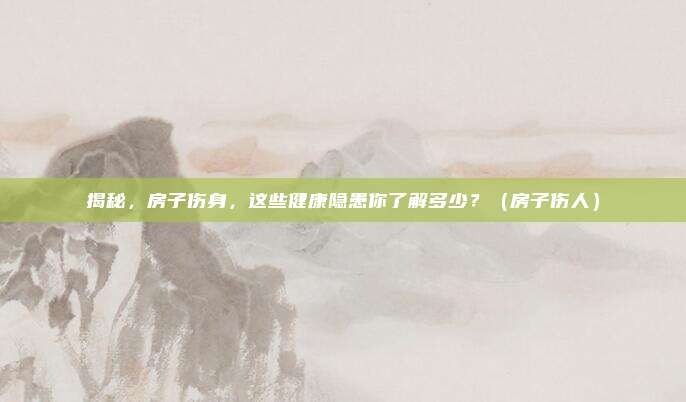 揭秘,房子伤身,这些健康隐患你了解多少?(房子伤人)