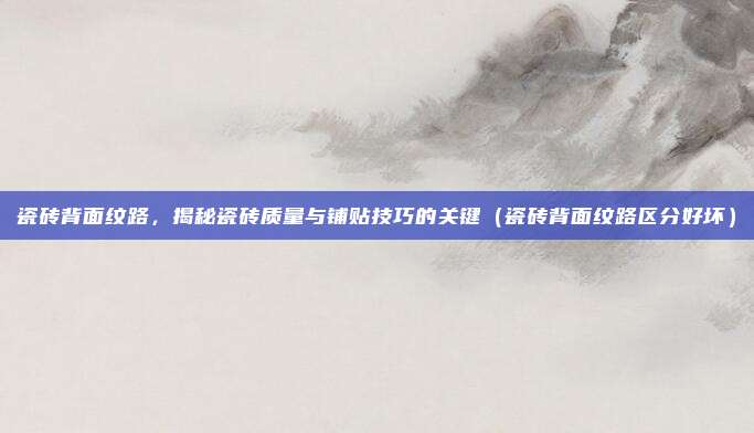 瓷砖背面纹路,揭秘瓷砖质量与铺贴技巧的关键(瓷砖背面纹路区分好坏)