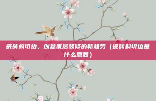瓷砖斜切边，创意家居装修的新趋势（瓷砖斜切边是什么意思）