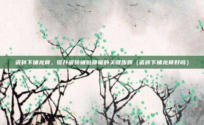 瓷砖下铺龙骨，提升瓷砖铺贴质量的关键步骤（瓷砖下铺龙骨好吗）