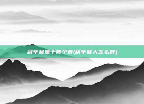 利辛县属于哪个市(利辛县人怎么样)