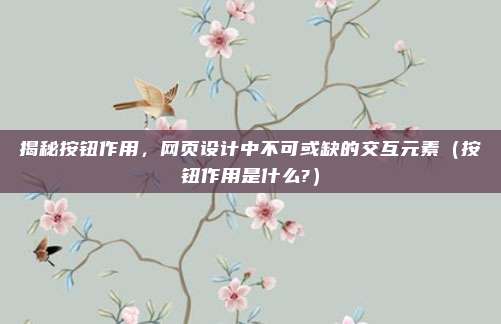 揭秘按钮作用，网页设计中不可或缺的交互元素（按钮作用是什么?）