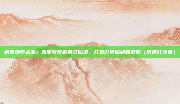厨房焕新必备！深度解析厨房灯贴图，打造时尚照明新趋势（厨房灯效果）
