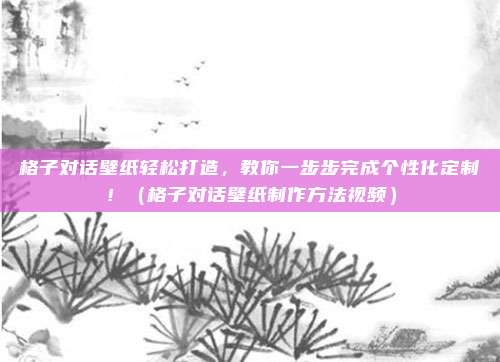 格子对话壁纸轻松打造,教你一步步完成个性化定制!(格子对话壁纸制作方法视频)