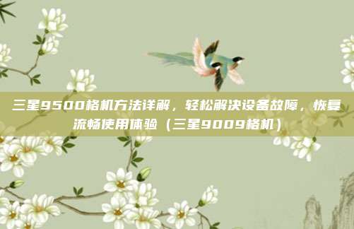 三星9500格机方法详解,轻松解决设备故障,恢复流畅使用体验(三星9009格机)