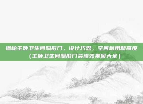 揭秘主卧卫生间隐形门,设计巧思,空间利用新高度(主卧卫生间隐形门装修效果图大全)