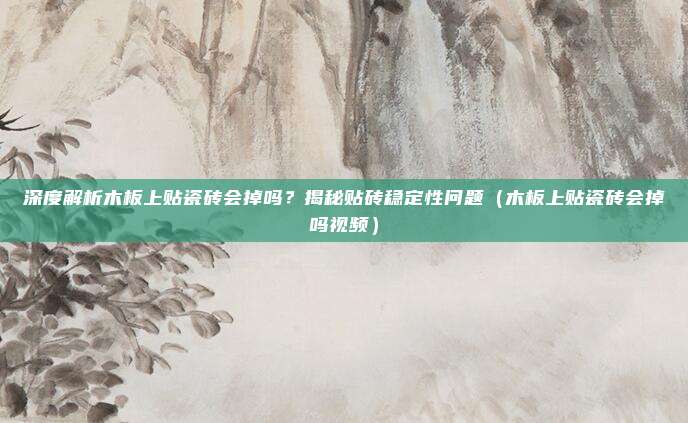 深度解析木板上贴瓷砖会掉吗？揭秘贴砖稳定性问题（木板上贴瓷砖会掉吗视频）