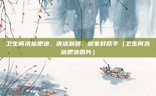 卫生间洗拖把池,清洁利器,居家好帮手(卫生间洗拖把池图片)