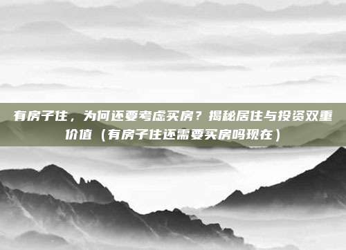 有房子住,为何还要考虑买房?揭秘居住与投资双重价值(有房子住还需要买房吗现在)