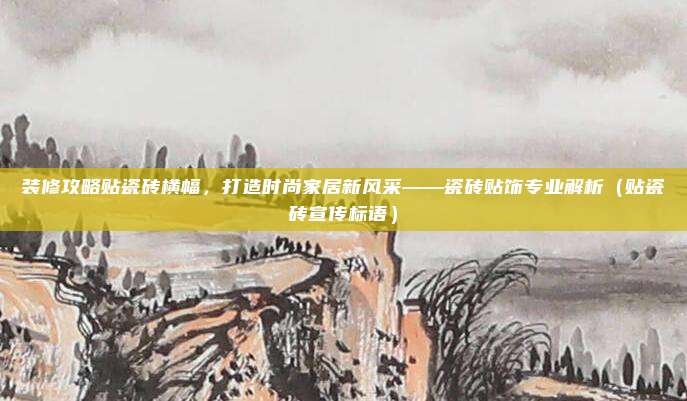 装修攻略贴瓷砖横幅,打造时尚家居新风采——瓷砖贴饰专业解析(贴瓷砖宣传标语)