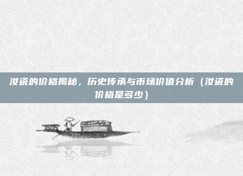 汝瓷的价格揭秘，历史传承与市场价值分析（汝瓷的价格是多少）